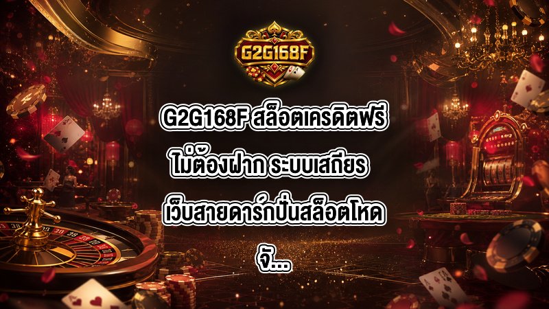 G2G168F สล็อตเครดิตฟรีไม่ต้องฝาก ระบบเสถียร